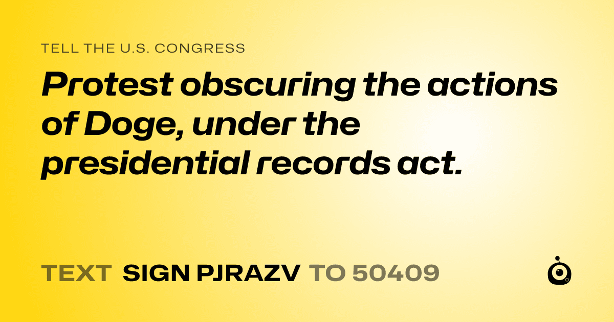 A shareable card that reads "tell the U.S. Congress: Protest obscuring the actions of Doge, under the presidential records act." followed by "text sign PJRAZV to 50409"