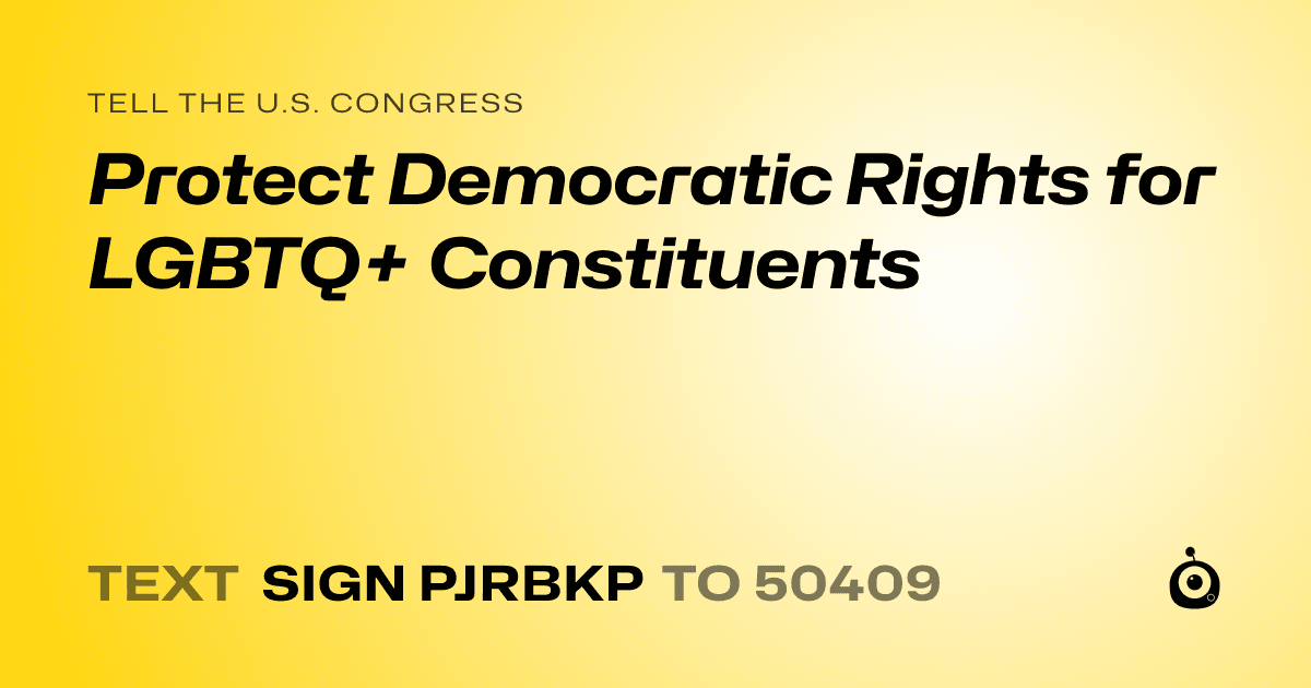 A shareable card that reads "tell the U.S. Congress: Protect Democratic Rights for LGBTQ+ Constituents" followed by "text sign PJRBKP to 50409"