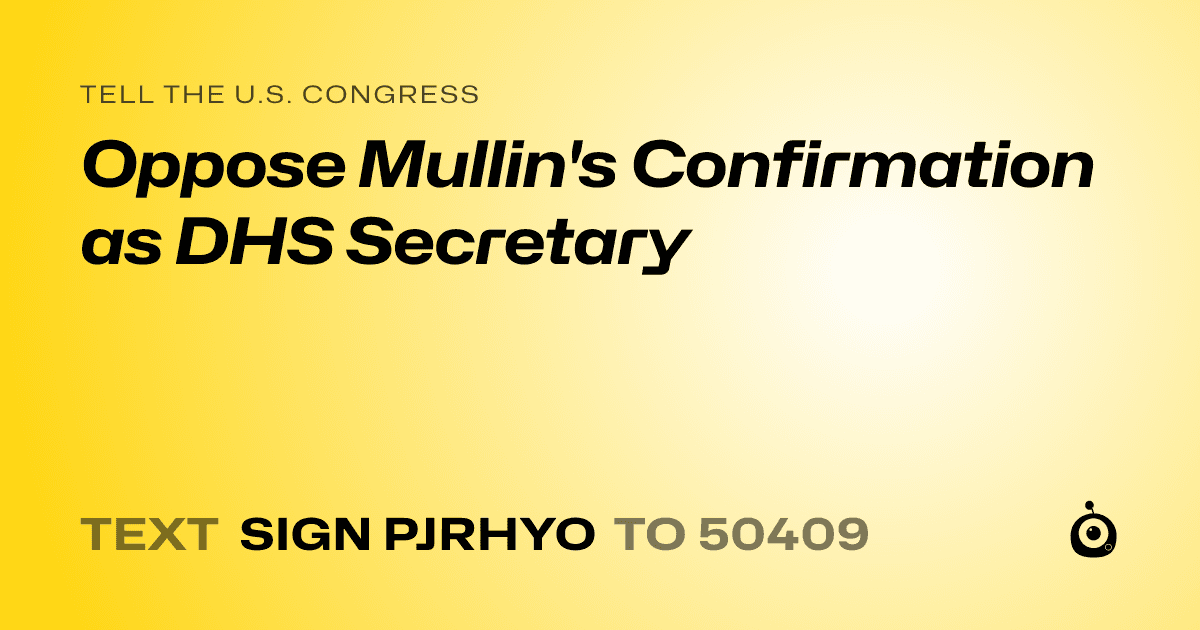 A shareable card that reads "tell the U.S. Congress: Oppose Mullin's Confirmation as DHS Secretary" followed by "text sign PJRHYO to 50409"