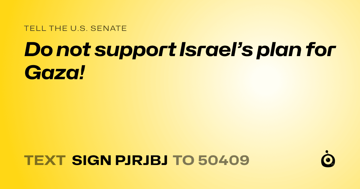 A shareable card that reads "tell the U.S. Senate: Do not support Israel’s plan for Gaza!" followed by "text sign PJRJBJ to 50409"