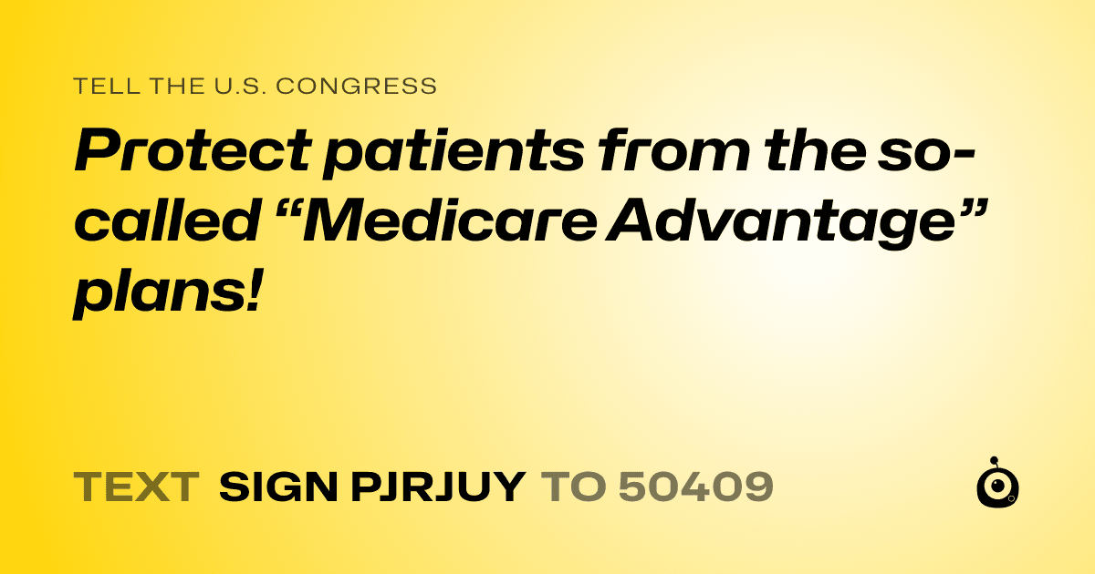 A shareable card that reads "tell the U.S. Congress: Protect patients from the so-called “Medicare Advantage” plans!" followed by "text sign PJRJUY to 50409"