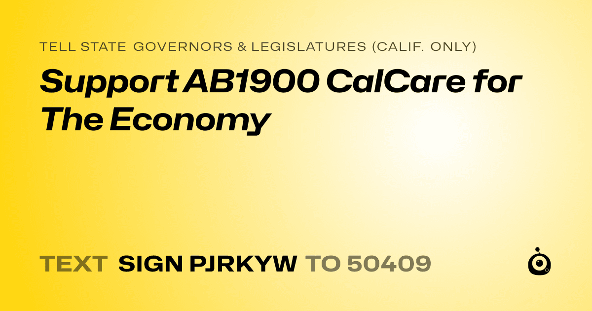 A shareable card that reads "tell State Governors & Legislatures (Calif. only): Support AB1900 CalCare for The Economy" followed by "text sign PJRKYW to 50409"