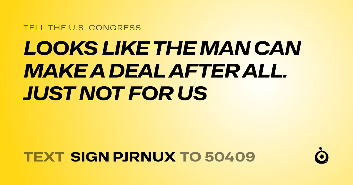 A shareable card that reads "tell the U.S. Congress: LOOKS LIKE THE MAN CAN MAKE A DEAL AFTER ALL. JUST NOT FOR US" followed by "text sign PJRNUX to 50409"