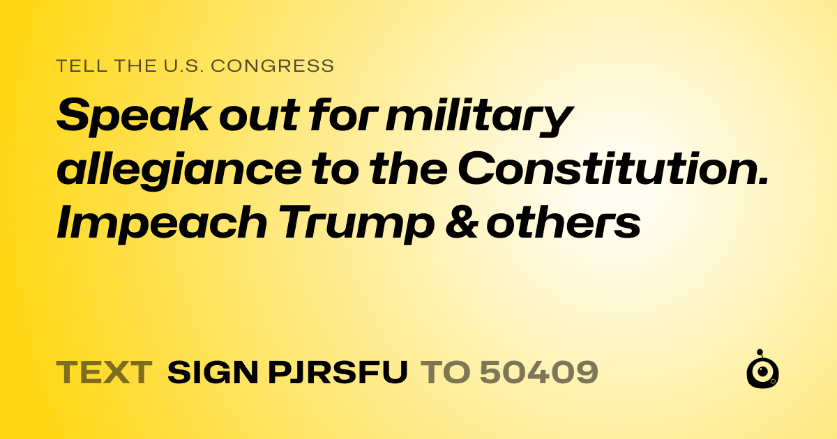 A shareable card that reads "tell the U.S. Congress: Speak out for military allegiance to the Constitution. Impeach Trump & others" followed by "text sign PJRSFU to 50409"