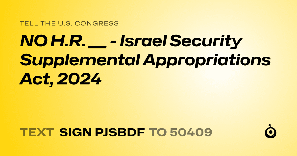 A shareable card that reads "tell the U.S. Congress: NO H.R. ___ - Israel Security Supplemental Appropriations Act, 2024" followed by "text sign PJSBDF to 50409"