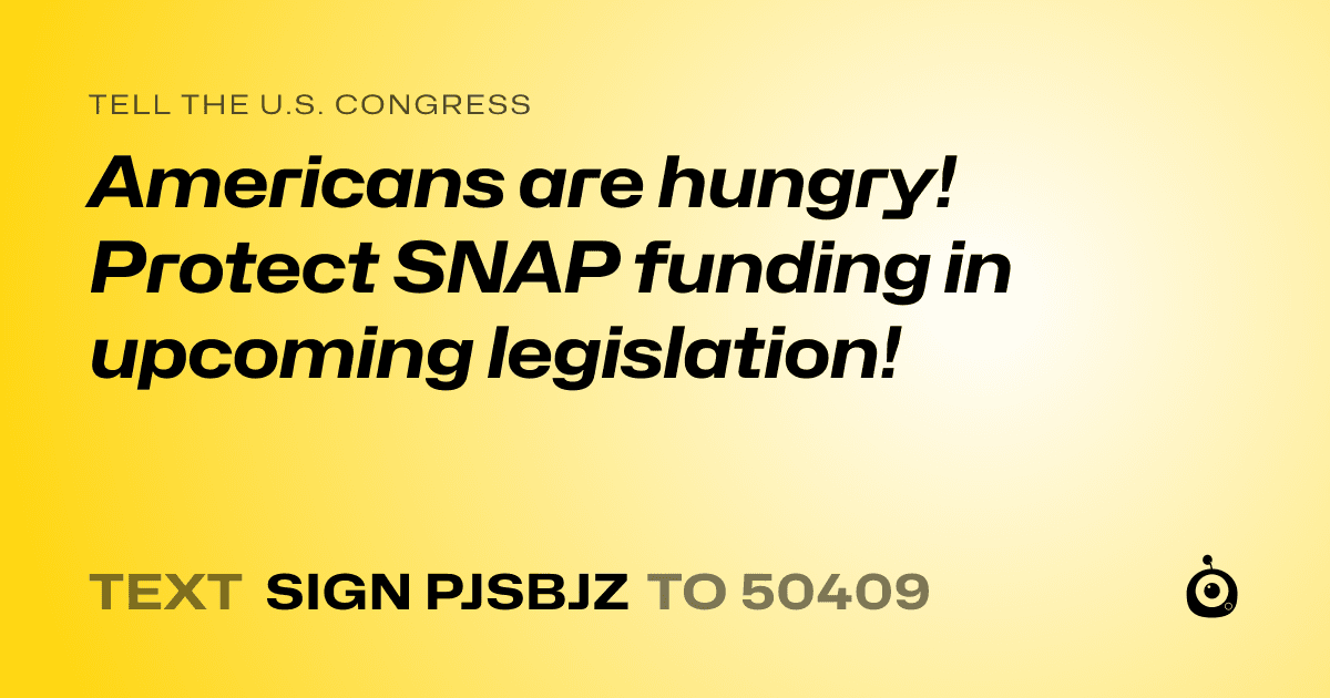 A shareable card that reads "tell the U.S. Congress: Americans are hungry! Protect SNAP funding in upcoming legislation!" followed by "text sign PJSBJZ to 50409"