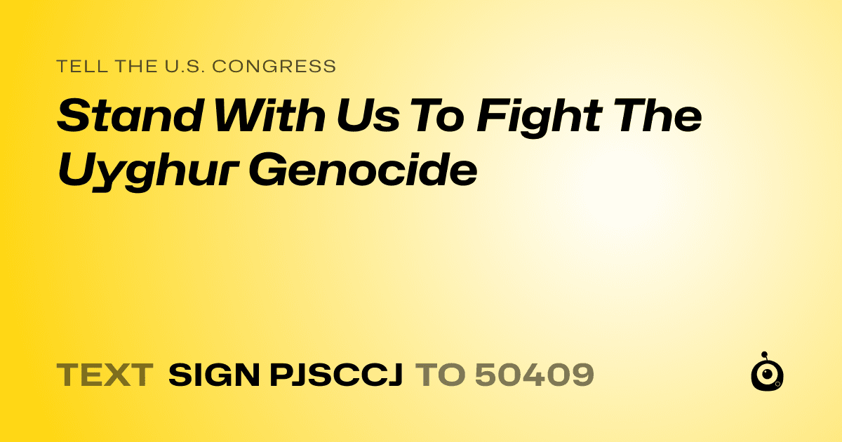 A shareable card that reads "tell the U.S. Congress: Stand With Us To Fight The Uyghur Genocide" followed by "text sign PJSCCJ to 50409"