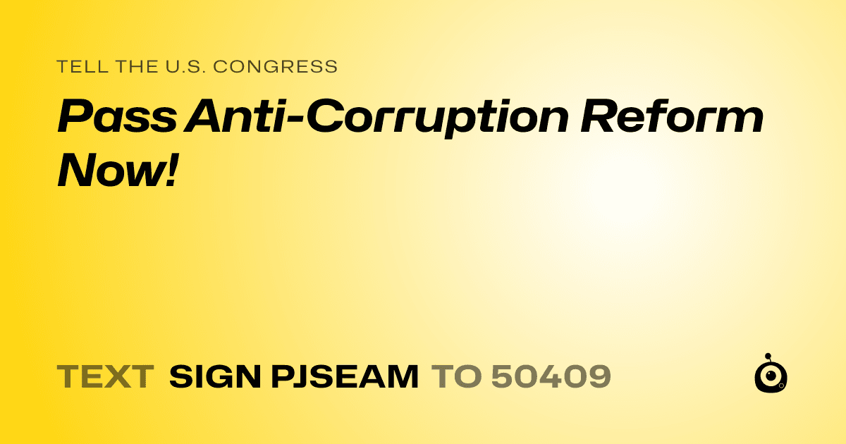 A shareable card that reads "tell the U.S. Congress: Pass Anti-Corruption Reform Now!" followed by "text sign PJSEAM to 50409"