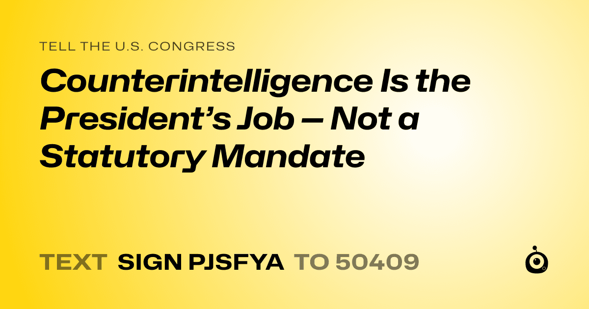 A shareable card that reads "tell the U.S. Congress: Counterintelligence Is the President’s Job — Not a Statutory Mandate" followed by "text sign PJSFYA to 50409"