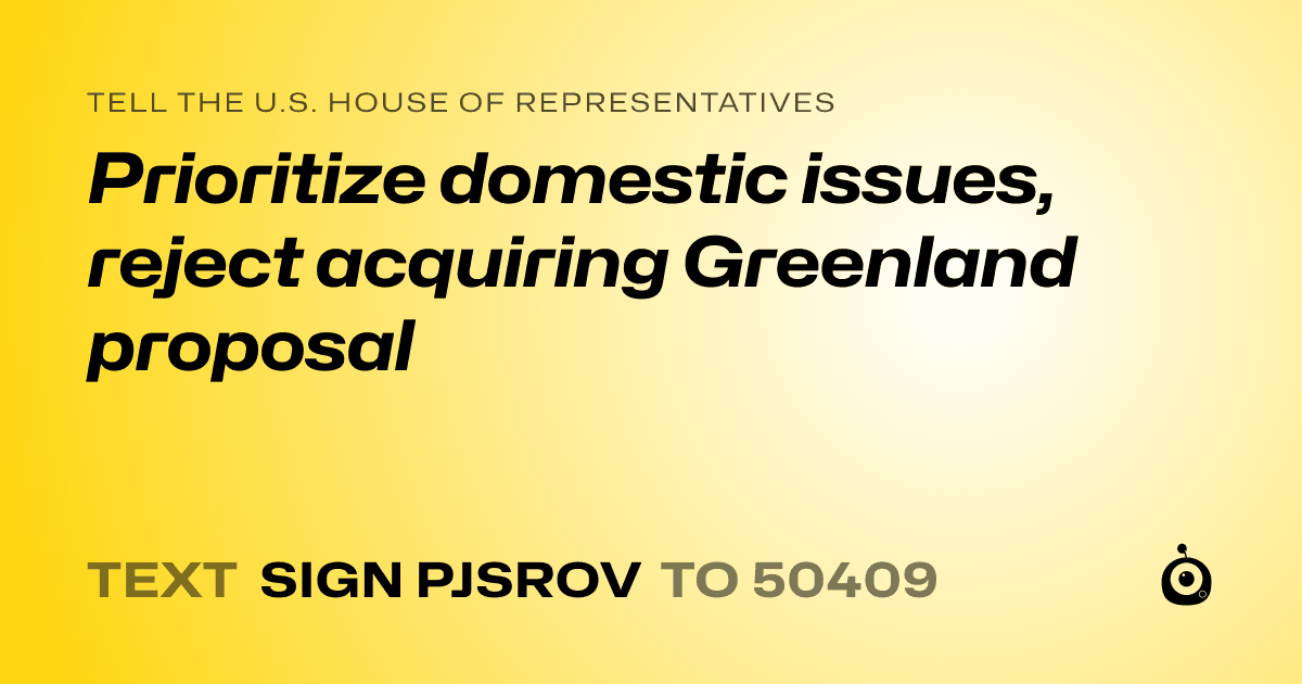 A shareable card that reads "tell the U.S. House of Representatives: Prioritize domestic issues, reject acquiring Greenland proposal" followed by "text sign PJSROV to 50409"