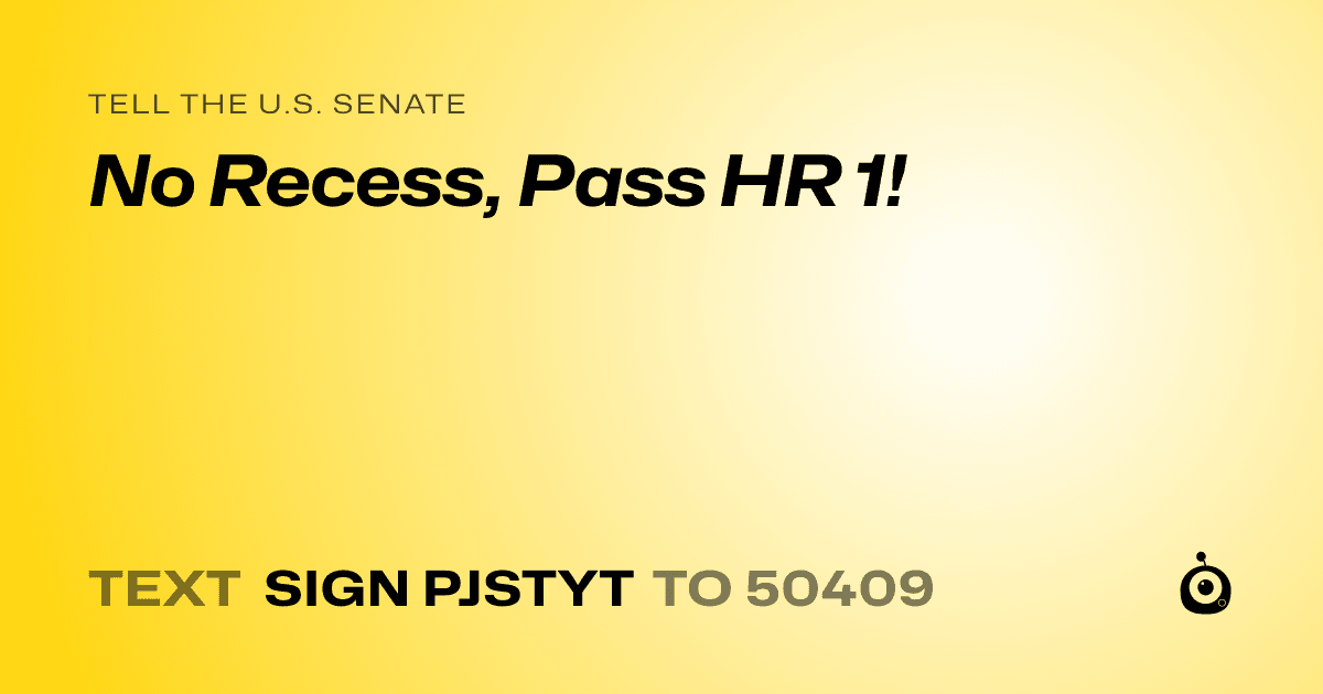 A shareable card that reads "tell the U.S. Senate: No Recess, Pass HR 1!" followed by "text sign PJSTYT to 50409"