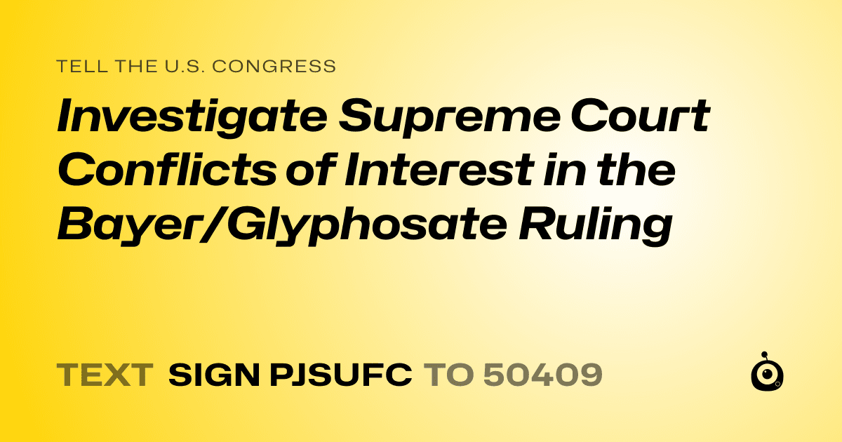 A shareable card that reads "tell the U.S. Congress: Investigate Supreme Court Conflicts of Interest in the Bayer/Glyphosate Ruling" followed by "text sign PJSUFC to 50409"