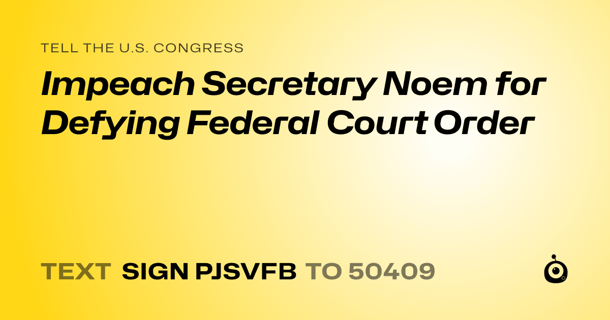 A shareable card that reads "tell the U.S. Congress: Impeach Secretary Noem for Defying Federal Court Order" followed by "text sign PJSVFB to 50409"