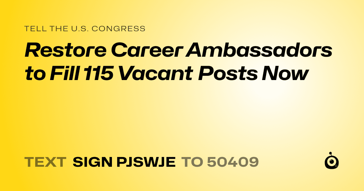 A shareable card that reads "tell the U.S. Congress: Restore Career Ambassadors to Fill 115 Vacant Posts Now" followed by "text sign PJSWJE to 50409"