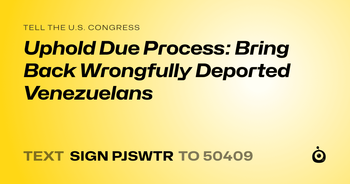 A shareable card that reads "tell the U.S. Congress: Uphold Due Process: Bring Back Wrongfully Deported Venezuelans" followed by "text sign PJSWTR to 50409"
