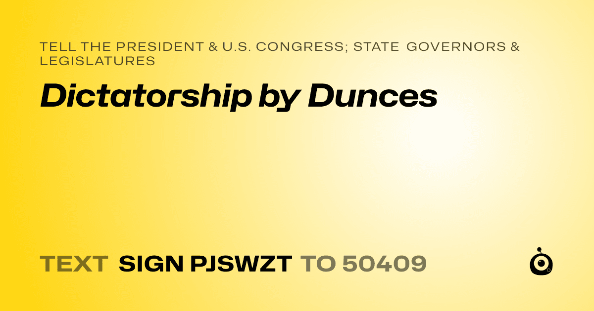 A shareable card that reads "tell the President & U.S. Congress; State Governors & Legislatures: Dictatorship by Dunces" followed by "text sign PJSWZT to 50409"