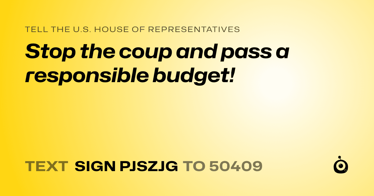 A shareable card that reads "tell the U.S. House of Representatives: Stop the coup and pass a responsible budget!" followed by "text sign PJSZJG to 50409"