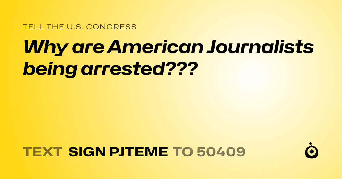 A shareable card that reads "tell the U.S. Congress: Why are American Journalists being arrested???" followed by "text sign PJTEME to 50409"