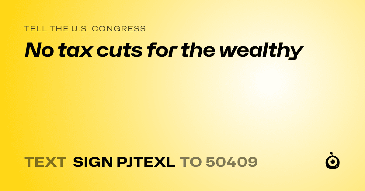 A shareable card that reads "tell the U.S. Congress: No tax cuts for the wealthy" followed by "text sign PJTEXL to 50409"