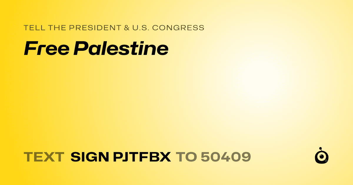 A shareable card that reads "tell the President & U.S. Congress: Free Palestine" followed by "text sign PJTFBX to 50409"