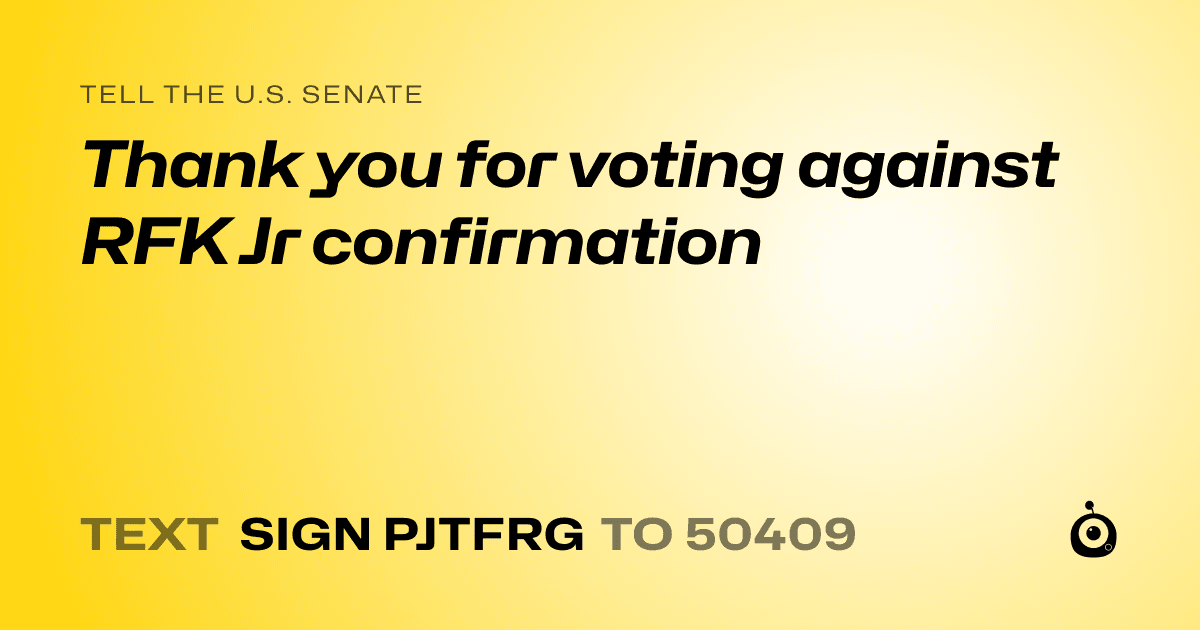 A shareable card that reads "tell the U.S. Senate: Thank you for voting against RFK Jr confirmation" followed by "text sign PJTFRG to 50409"