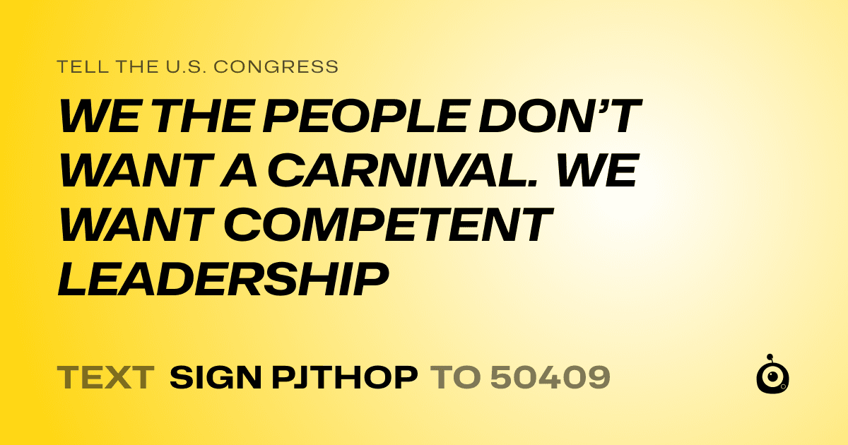 A shareable card that reads "tell the U.S. Congress: WE THE PEOPLE DON’T WANT A CARNIVAL. WE WANT COMPETENT LEADERSHIP" followed by "text sign PJTHOP to 50409"