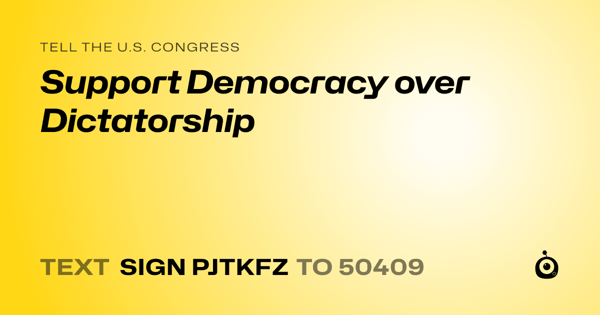 A shareable card that reads "tell the U.S. Congress: Support Democracy over Dictatorship" followed by "text sign PJTKFZ to 50409"