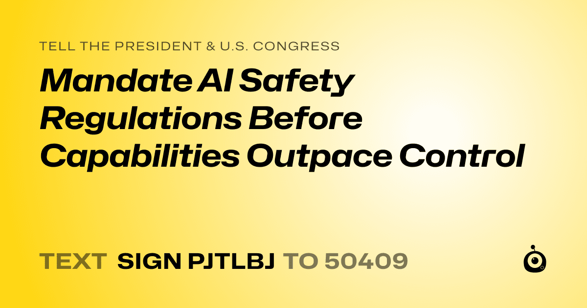 A shareable card that reads "tell the President & U.S. Congress: Mandate AI Safety Regulations Before Capabilities Outpace Control" followed by "text sign PJTLBJ to 50409"