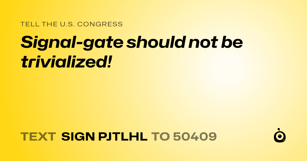 A shareable card that reads "tell the U.S. Congress: Signal-gate should not be trivialized!" followed by "text sign PJTLHL to 50409"