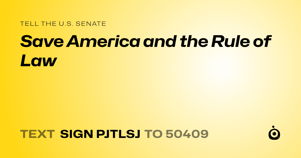 A shareable card that reads "tell the U.S. Senate: Save America and the Rule of Law" followed by "text sign PJTLSJ to 50409"