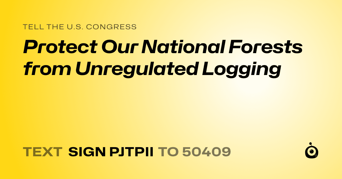 A shareable card that reads "tell the U.S. Congress: Protect Our National Forests from Unregulated Logging" followed by "text sign PJTPII to 50409"
