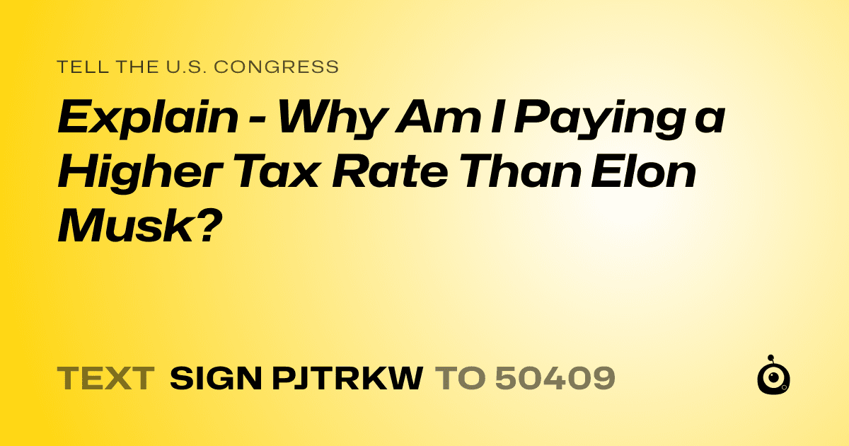 A shareable card that reads "tell the U.S. Congress: Explain - Why Am I Paying a Higher Tax Rate Than Elon Musk?" followed by "text sign PJTRKW to 50409"