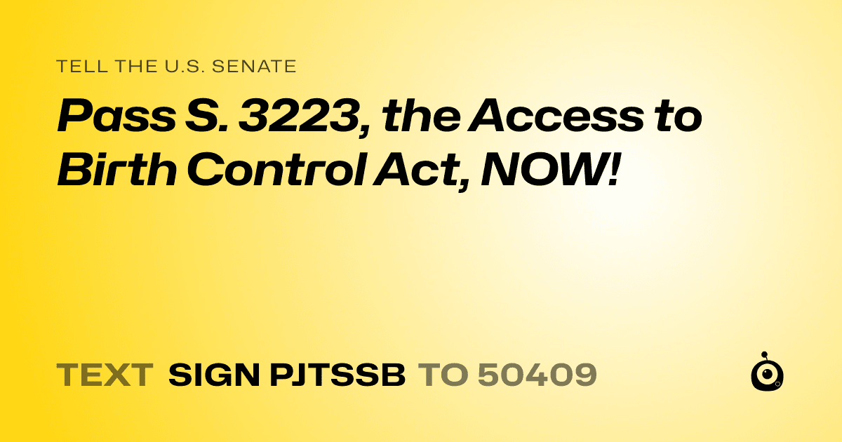 A shareable card that reads "tell the U.S. Senate: Pass S. 3223, the Access to Birth Control Act, NOW!" followed by "text sign PJTSSB to 50409"