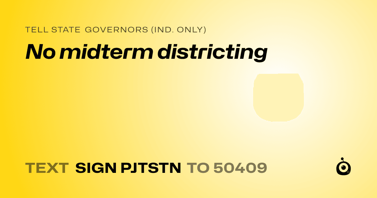 A shareable card that reads "tell State Governors (Ind. only): No midterm districting" followed by "text sign PJTSTN to 50409"