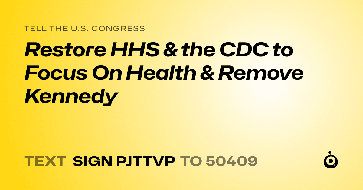 A shareable card that reads "tell the U.S. Congress: Restore HHS & the CDC to Focus On Health & Remove Kennedy" followed by "text sign PJTTVP to 50409"