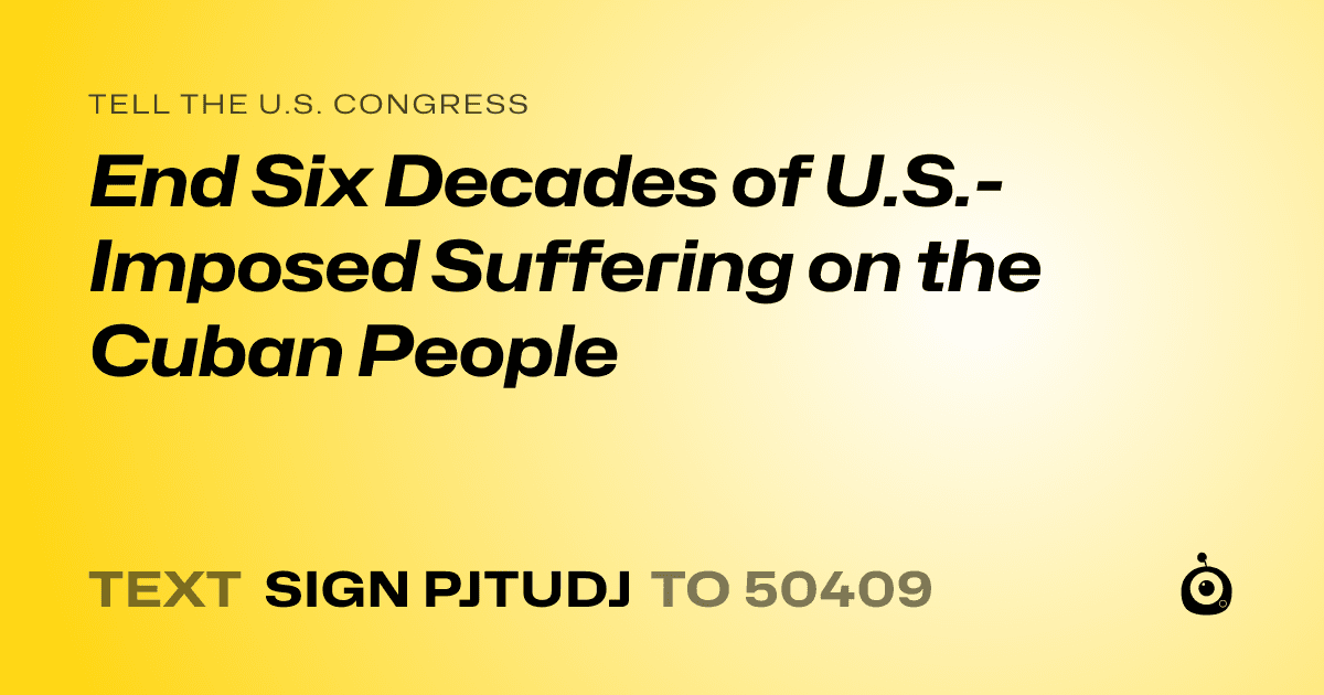 A shareable card that reads "tell the U.S. Congress: End Six Decades of U.S.-Imposed Suffering on the Cuban People" followed by "text sign PJTUDJ to 50409"