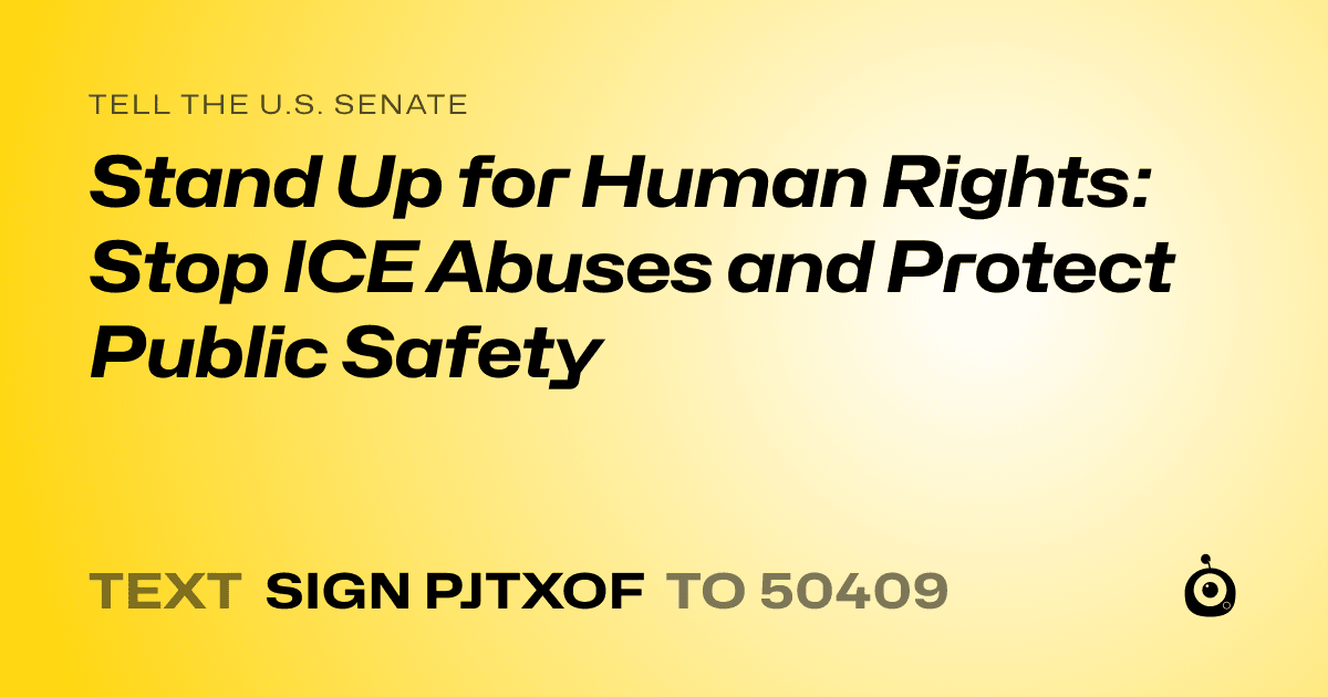 A shareable card that reads "tell the U.S. Senate: Stand Up for Human Rights: Stop ICE Abuses and Protect Public Safety" followed by "text sign PJTXOF to 50409"