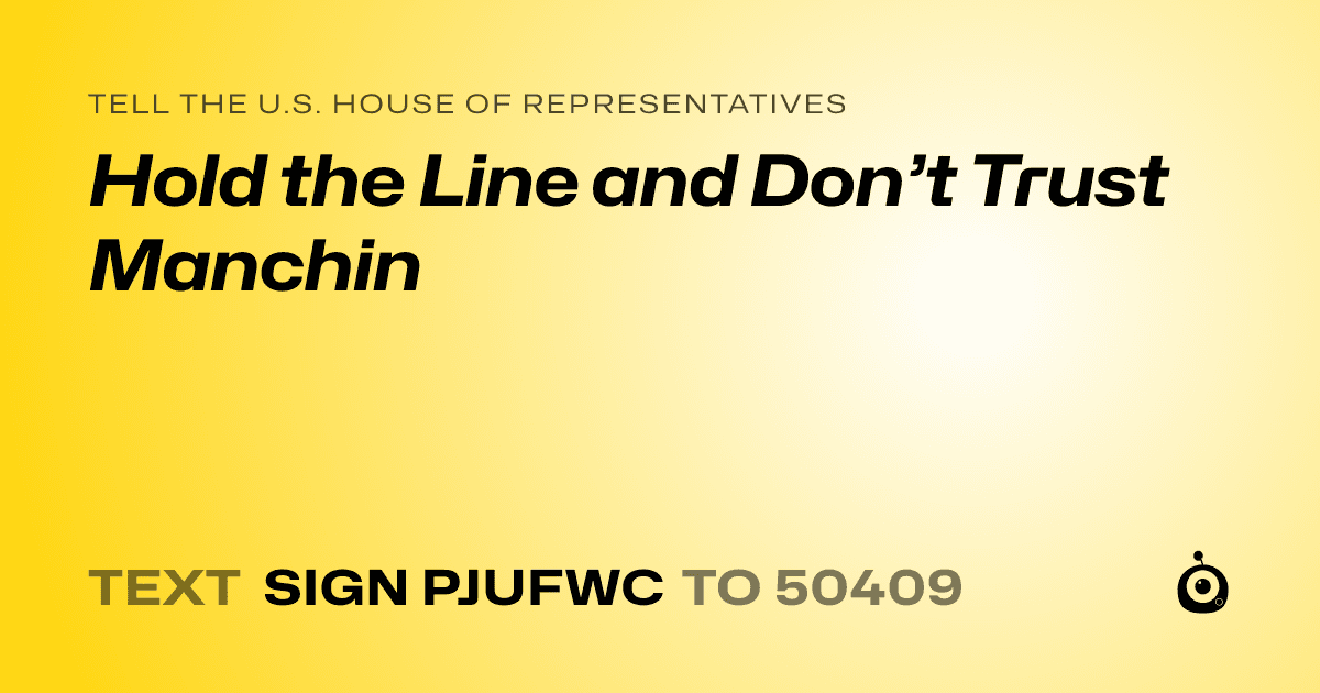A shareable card that reads "tell the U.S. House of Representatives: Hold the Line and Don’t Trust Manchin" followed by "text sign PJUFWC to 50409"
