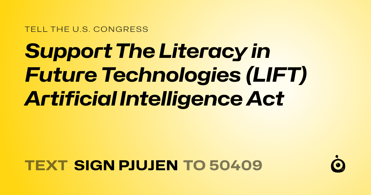 A shareable card that reads "tell the U.S. Congress: Support The Literacy in Future Technologies (LIFT) Artificial Intelligence Act" followed by "text sign PJUJEN to 50409"
