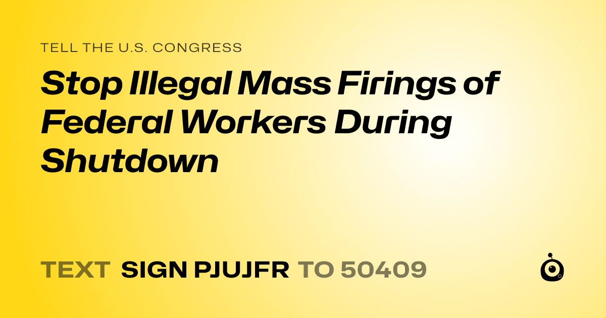 A shareable card that reads "tell the U.S. Congress: Stop Illegal Mass Firings of Federal Workers During Shutdown" followed by "text sign PJUJFR to 50409"