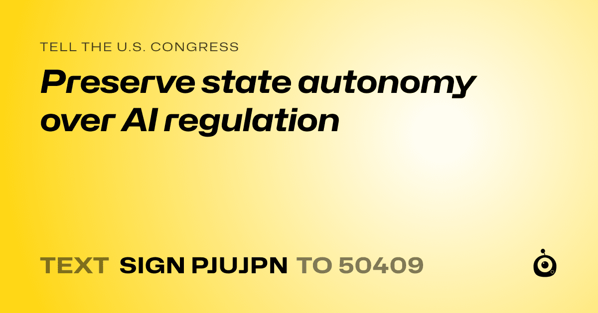 A shareable card that reads "tell the U.S. Congress: Preserve state autonomy over AI regulation" followed by "text sign PJUJPN to 50409"