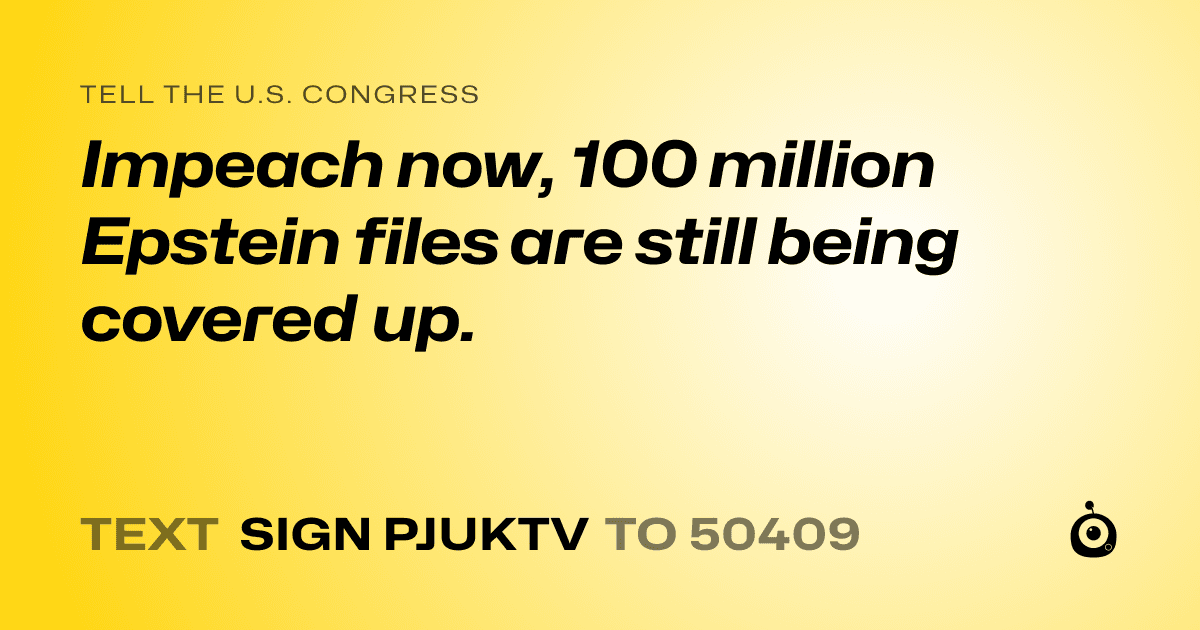 A shareable card that reads "tell the U.S. Congress: Impeach now, 100 million Epstein files are still being covered up." followed by "text sign PJUKTV to 50409"