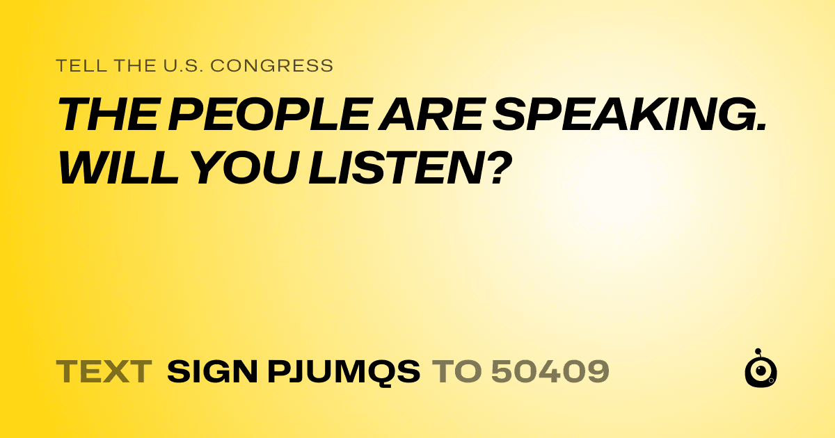A shareable card that reads "tell the U.S. Congress: THE PEOPLE ARE SPEAKING. WILL YOU LISTEN?" followed by "text sign PJUMQS to 50409"