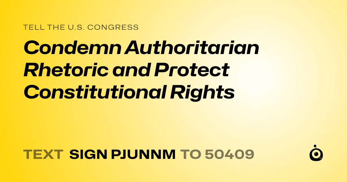 A shareable card that reads "tell the U.S. Congress: Condemn Authoritarian Rhetoric and Protect Constitutional Rights" followed by "text sign PJUNNM to 50409"