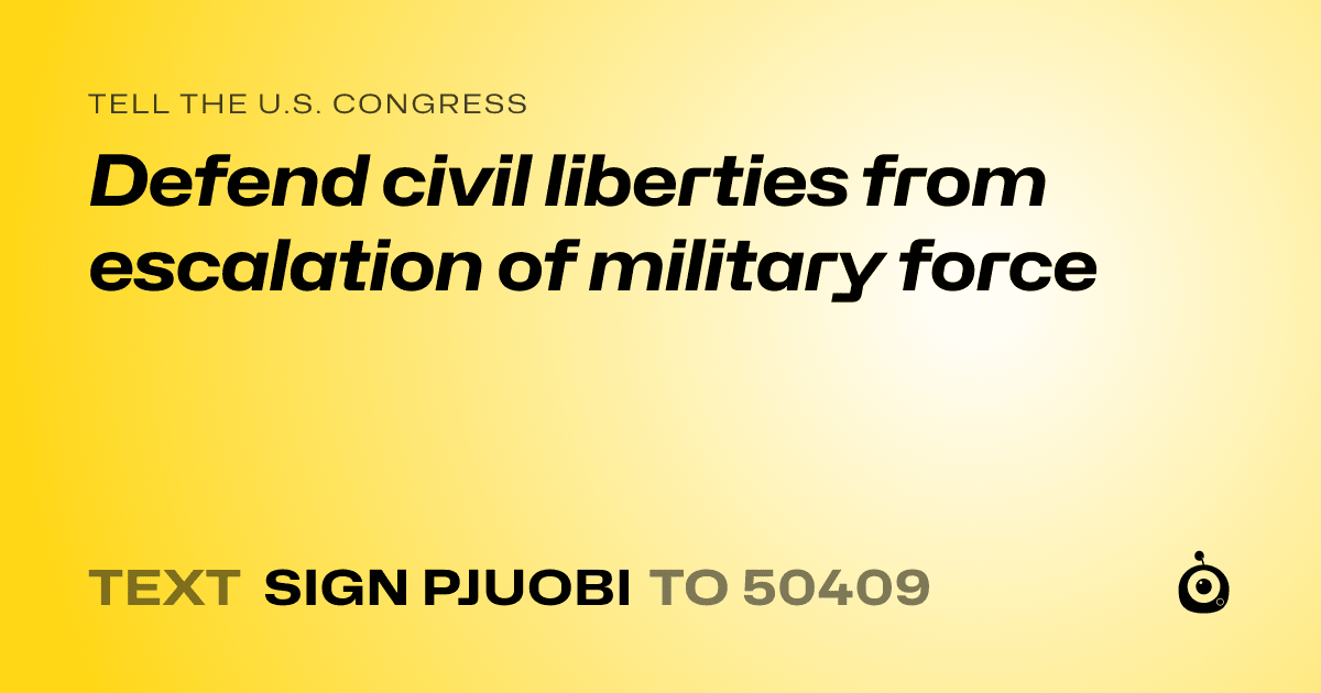 A shareable card that reads "tell the U.S. Congress: Defend civil liberties from escalation of military force" followed by "text sign PJUOBI to 50409"