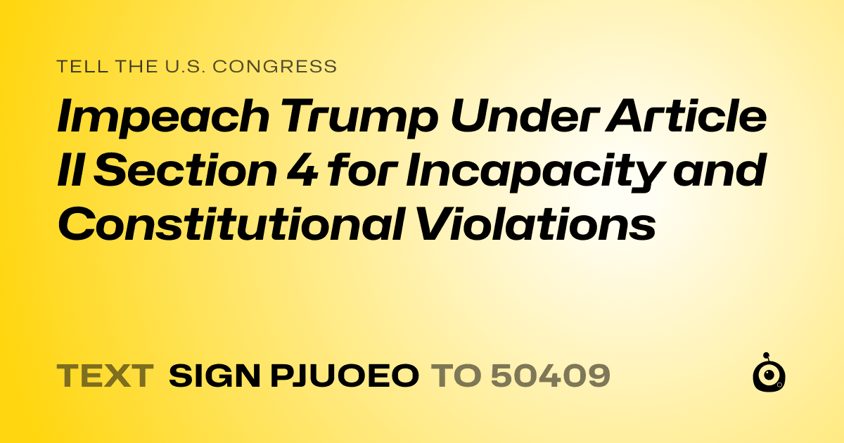 A shareable card that reads "tell the U.S. Congress: Impeach Trump Under Article II Section 4 for Incapacity and Constitutional Violations" followed by "text sign PJUOEO to 50409"