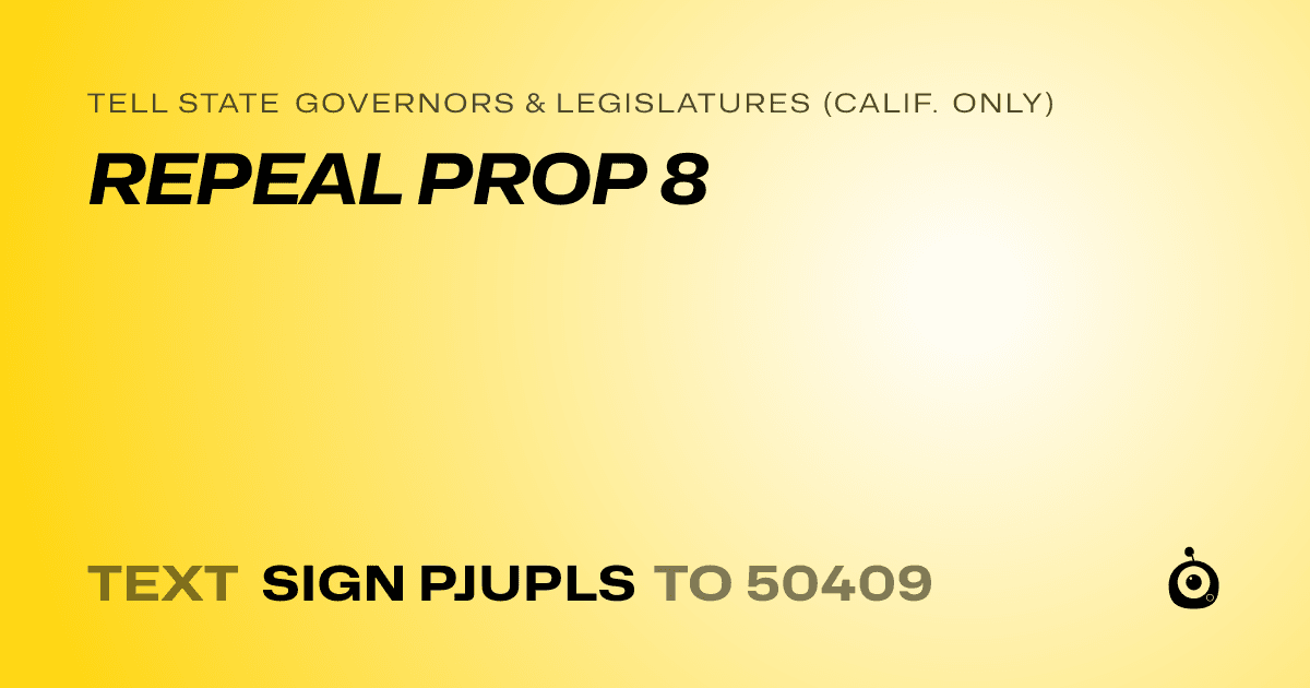 A shareable card that reads "tell State Governors & Legislatures (Calif. only): REPEAL PROP 8" followed by "text sign PJUPLS to 50409"