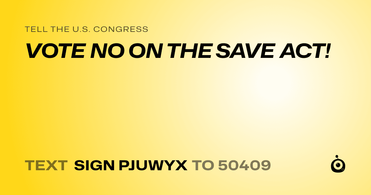 A shareable card that reads "tell the U.S. Congress: VOTE NO ON THE SAVE ACT!" followed by "text sign PJUWYX to 50409"