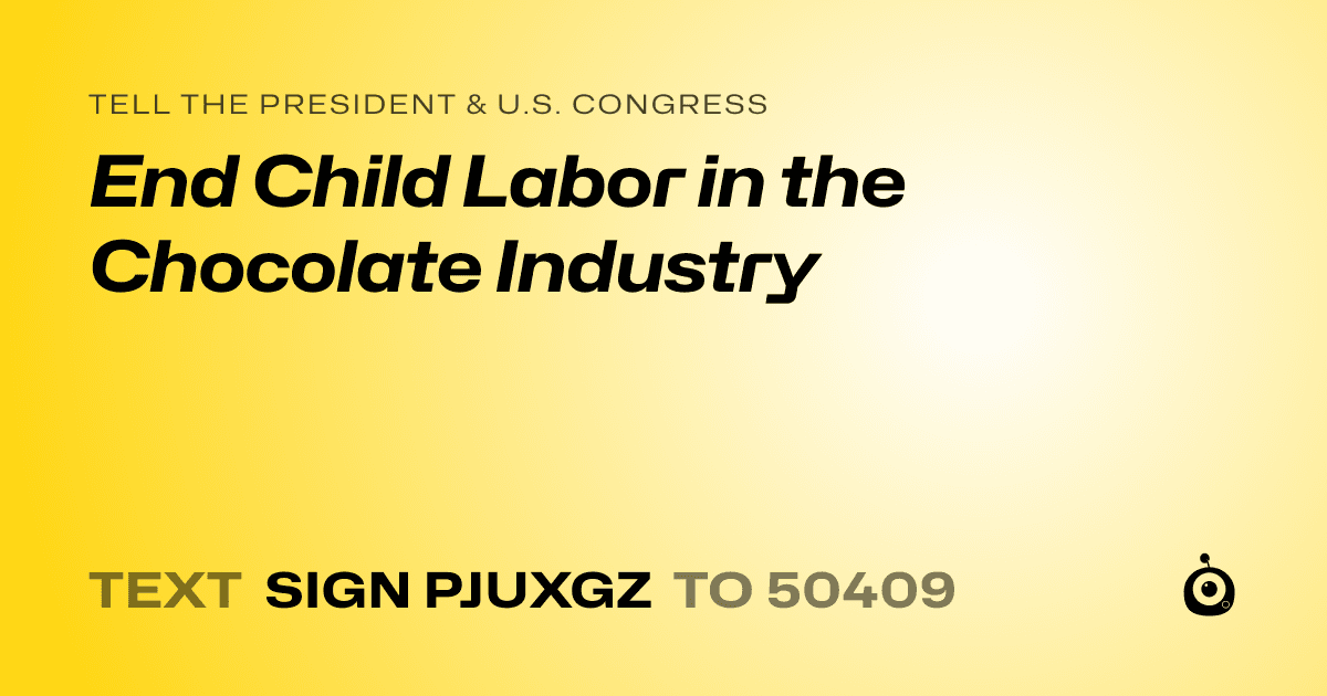 A shareable card that reads "tell the President & U.S. Congress: End Child Labor in the Chocolate Industry" followed by "text sign PJUXGZ to 50409"