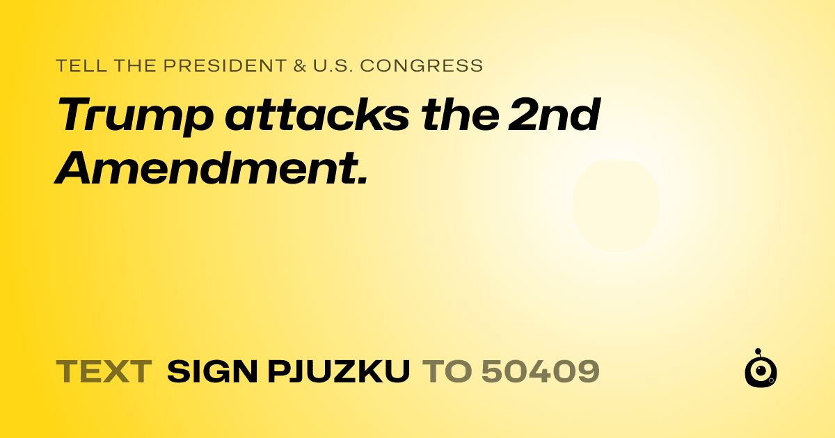 A shareable card that reads "tell the President & U.S. Congress: Trump attacks the 2nd Amendment." followed by "text sign PJUZKU to 50409"